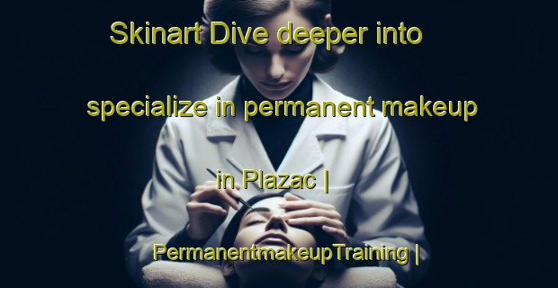 Skinart Dive deeper into specialize in permanent makeup in Plazac | PermanentmakeupTraining | PermanentmakeupClasses | SkinartTraining-France